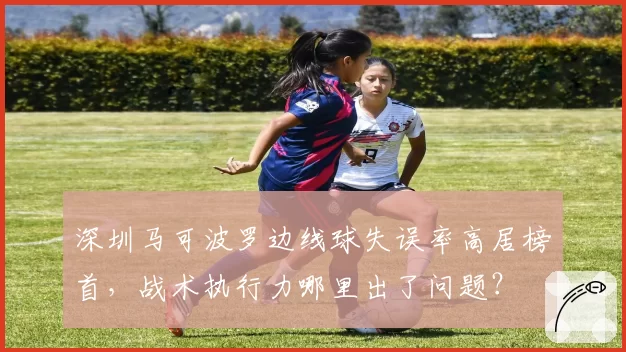 深圳马可波罗边线球失误率高居榜首,战术执行力哪里出了问题?