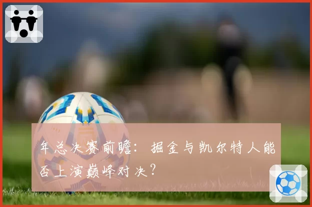 年总决赛前瞻：掘金与凯尔特人能否上演巅峰对决？