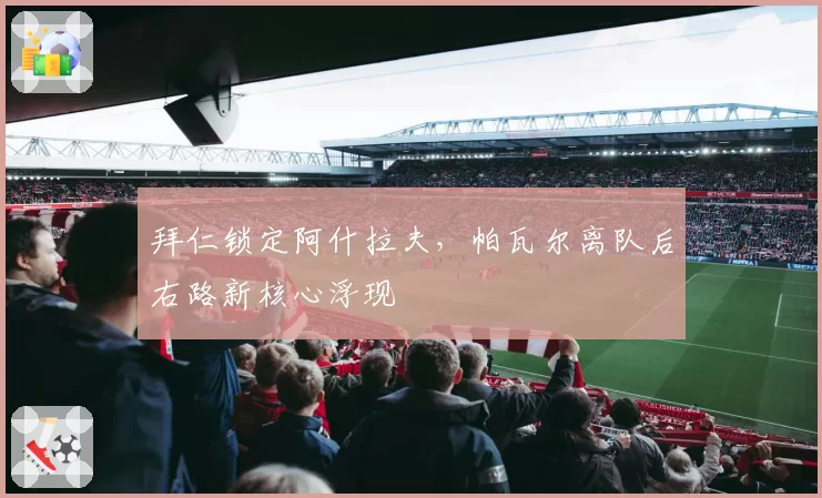 拜仁锁定阿什拉夫，帕瓦尔离队后右路新核心浮现