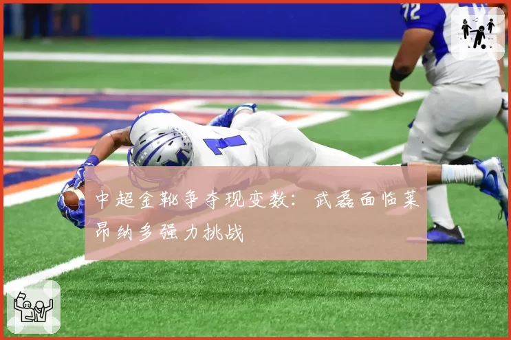 中超金靴争夺现变数:武磊面临莱昂纳多强力挑战
