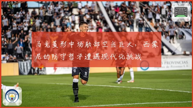 马竞菱形中场肋部空当巨大,西蒙尼的防守哲学遭遇现代化挑战
