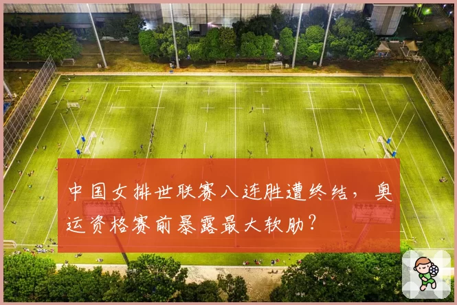 中国女排世联赛八连胜遭终结，奥运资格赛前暴露最大软肋？